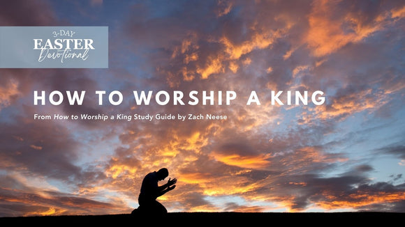 3-Day Easter Devotional: How to Worship a King