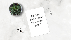 Do You Know How to Praise God?