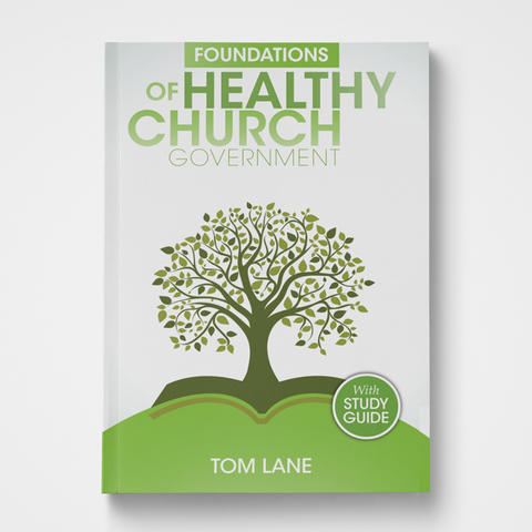 Foundations of Healthy Church Government by Tom Lane